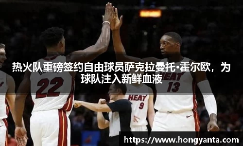 热火队重磅签约自由球员萨克拉曼托·霍尔欧，为球队注入新鲜血液