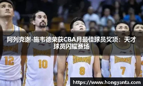 阿列克谢-施韦德荣获CBA月最佳球员奖项：天才球员闪耀赛场