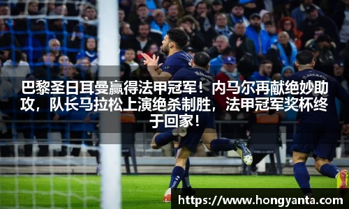 巴黎圣日耳曼赢得法甲冠军！内马尔再献绝妙助攻，队长马拉松上演绝杀制胜，法甲冠军奖杯终于回家！