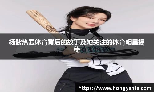 杨紫热爱体育背后的故事及她关注的体育明星揭秘