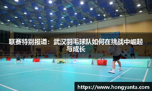 联赛特别报道：武汉羽毛球队如何在挑战中崛起与成长