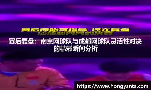 赛后复盘：南京网球队与成都网球队灵活性对决的精彩瞬间分析