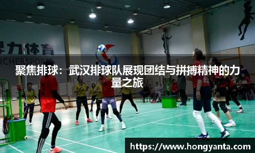 聚焦排球：武汉排球队展现团结与拼搏精神的力量之旅
