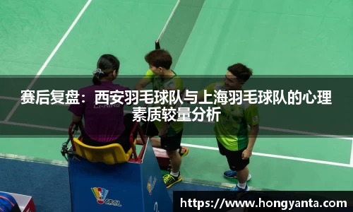 赛后复盘：西安羽毛球队与上海羽毛球队的心理素质较量分析