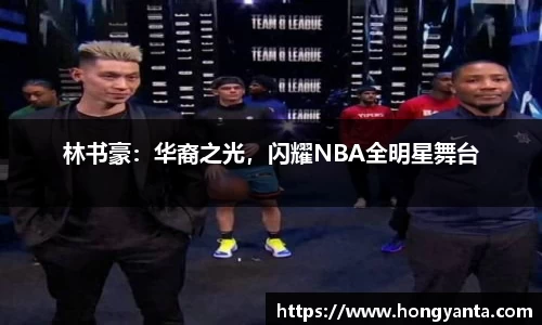 林书豪：华裔之光，闪耀NBA全明星舞台