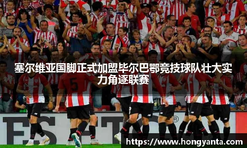 塞尔维亚国脚正式加盟毕尔巴鄂竞技球队壮大实力角逐联赛