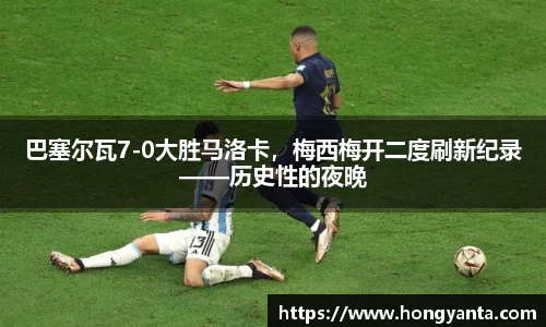 巴塞尔瓦7-0大胜马洛卡，梅西梅开二度刷新纪录——历史性的夜晚
