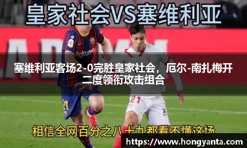 塞维利亚客场2-0完胜皇家社会，厄尔-南扎梅开二度领衔攻击组合