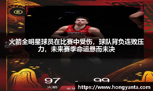 火箭全明星球员在比赛中受伤，球队背负连败压力，未来赛季命运悬而未决