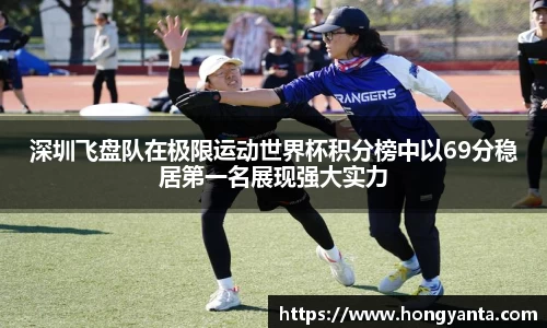 深圳飞盘队在极限运动世界杯积分榜中以69分稳居第一名展现强大实力