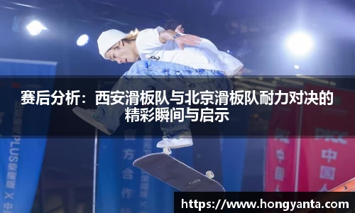 赛后分析：西安滑板队与北京滑板队耐力对决的精彩瞬间与启示