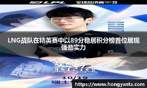 LNG战队在精英赛中以89分稳居积分榜首位展现强劲实力