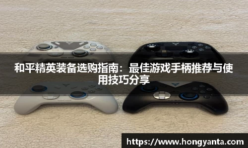 和平精英装备选购指南：最佳游戏手柄推荐与使用技巧分享
