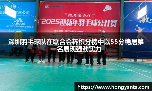 深圳羽毛球队在联合会杯积分榜中以55分稳居第一名展现强劲实力