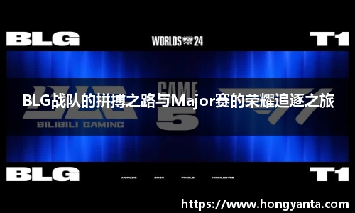 BLG战队的拼搏之路与Major赛的荣耀追逐之旅