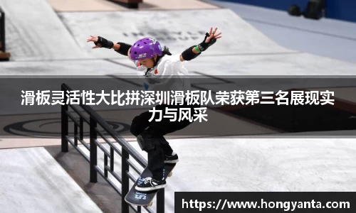 滑板灵活性大比拼深圳滑板队荣获第三名展现实力与风采