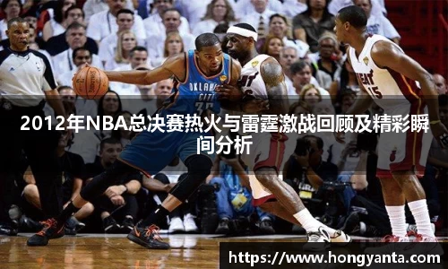 2012年NBA总决赛热火与雷霆激战回顾及精彩瞬间分析