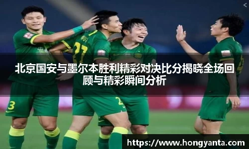 北京国安与墨尔本胜利精彩对决比分揭晓全场回顾与精彩瞬间分析