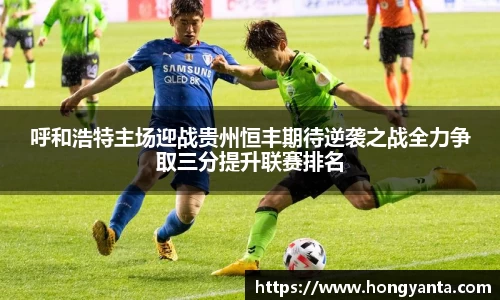呼和浩特主场迎战贵州恒丰期待逆袭之战全力争取三分提升联赛排名