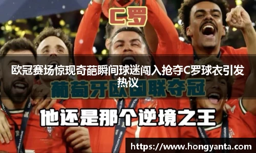 欧冠赛场惊现奇葩瞬间球迷闯入抢夺C罗球衣引发热议