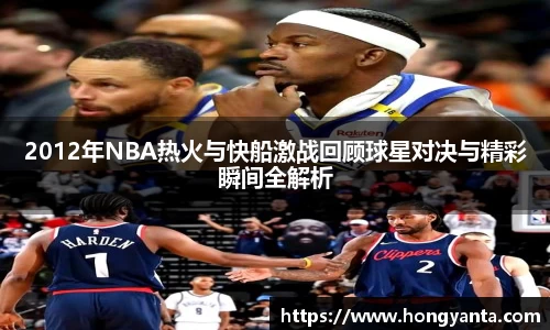 2012年NBA热火与快船激战回顾球星对决与精彩瞬间全解析