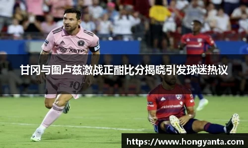 甘冈与图卢兹激战正酣比分揭晓引发球迷热议