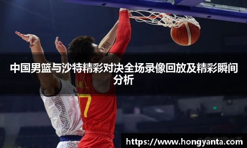 中国男篮与沙特精彩对决全场录像回放及精彩瞬间分析