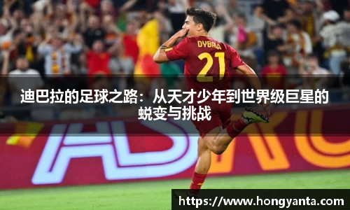 迪巴拉的足球之路：从天才少年到世界级巨星的蜕变与挑战