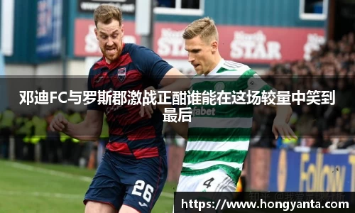 邓迪FC与罗斯郡激战正酣谁能在这场较量中笑到最后