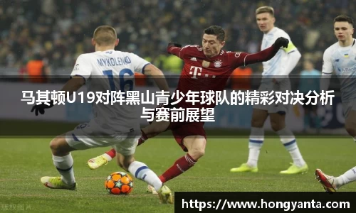 马其顿U19对阵黑山青少年球队的精彩对决分析与赛前展望
