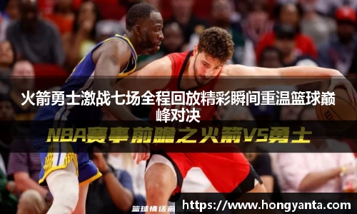 火箭勇士激战七场全程回放精彩瞬间重温篮球巅峰对决