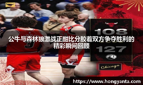 公牛与森林狼激战正酣比分胶着双方争夺胜利的精彩瞬间回顾
